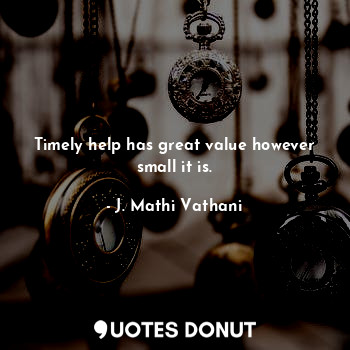  Timely help has great value however small it is.... - J. Mathi Vathani - Quotes Donut
