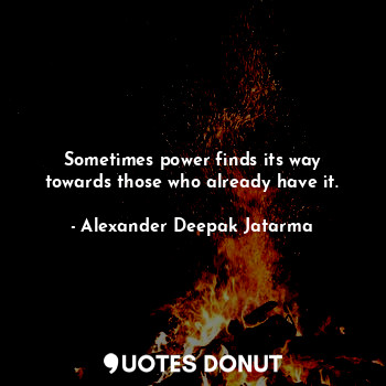 Sometimes power finds its way towards those who already have it.