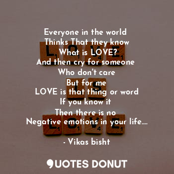  Everyone in the world 
Thinks That they know
 What is LOVE?
And then cry for som... - Vikas bisht - Quotes Donut