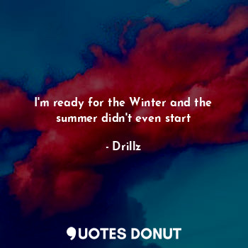  I'm ready for the Winter and the summer didn't even start... - Drillz - Quotes Donut