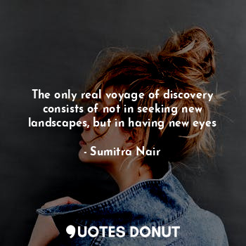  The only real voyage of discovery consists of not in seeking new landscapes, but... - Sumitra Nair - Quotes Donut