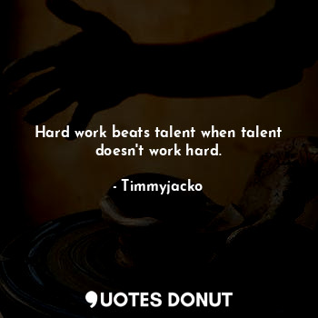  Hard work beats talent when talent doesn't work hard.... - Timmyjacko - Quotes Donut