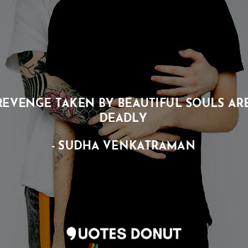  REVENGE TAKEN BY BEAUTIFUL SOULS ARE DEADLY... - SUDHA VENKATRAMAN - Quotes Donut