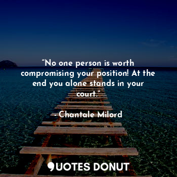  “No one person is worth compromising your position! At the end you alone stands ... - Chantale Milord - Quotes Donut
