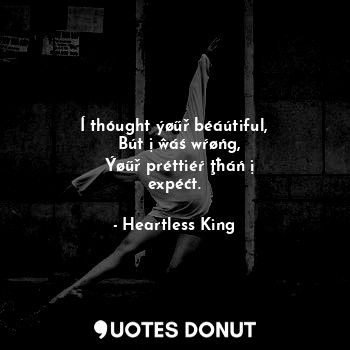  Í thóught ýøűř béáútiful,
  Bút ị ŵáś wŕøńg,
  Ýøűř préttiéŕ ţħáń ị expéćt.... - Heartless King - Quotes Donut