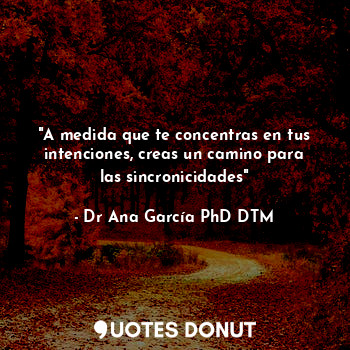  "A medida que te concentras en tus intenciones, creas un camino para las sincron... - Dr Ana García PhD DTM - Quotes Donut