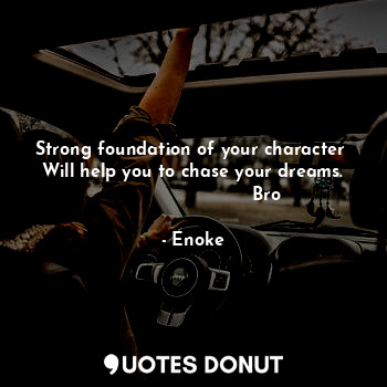 Strong foundation of your character 
Will help you to chase your dreams.
                          Bro