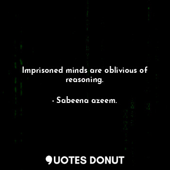  Imprisoned minds are oblivious of reasoning.... - Sabeena azeem. - Quotes Donut
