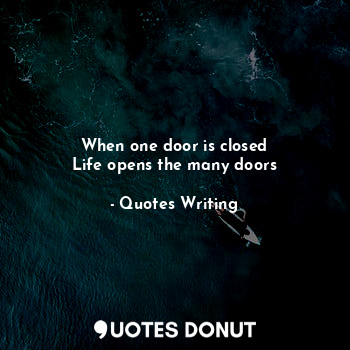 When one door is closed
Life opens the many doors