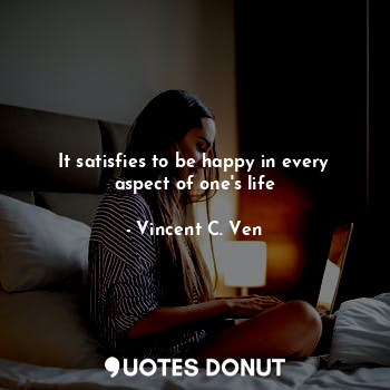  It satisfies to be happy in every aspect of one's life... - Vincent C. Ven - Quotes Donut