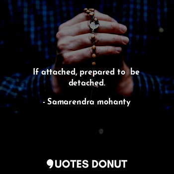  If attached, prepared to  be detached.... - Samarendra mohanty - Quotes Donut