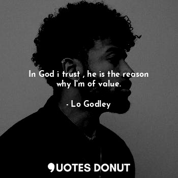  In God i trust , he is the reason why I'm of value.... - Lo Godley - Quotes Donut