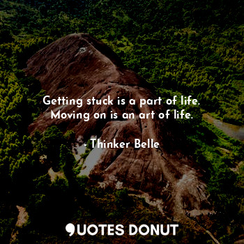 Getting stuck is a part of life.
Moving on is an art of life.