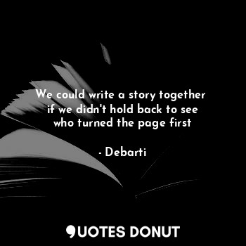 We could write a story together 
if we didn't hold back to see
who turned the page first