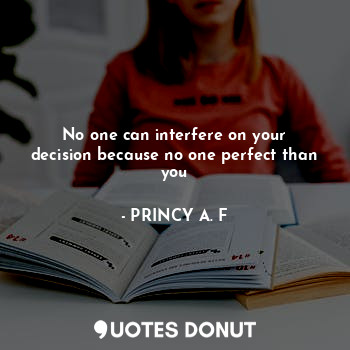No one can interfere on your decision because no one perfect than you