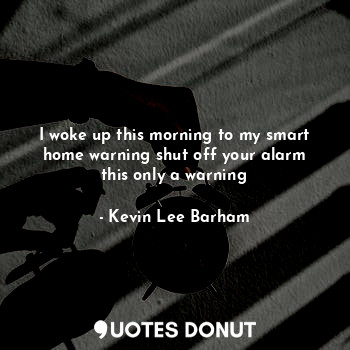  I woke up this morning to my smart home warning shut off your alarm this only a ... - Kevin Lee Barham - Quotes Donut