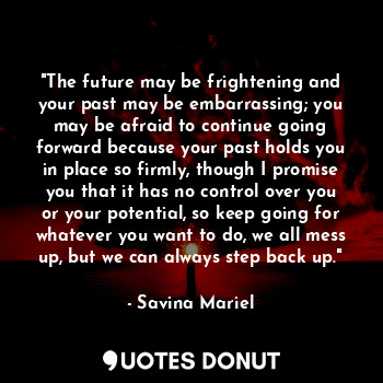  "The future may be frightening and your past may be embarrassing; you may be afr... - Savina Mariel - Quotes Donut