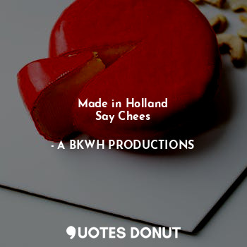 Made in Holland
Say Chees
