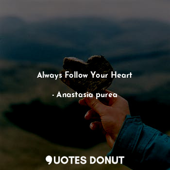  Always Follow Your Heart... - Anastasia purea - Quotes Donut