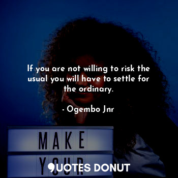  If you are not willing to risk the usual you will have to settle for the ordinar... - Ogembo Jnr - Quotes Donut