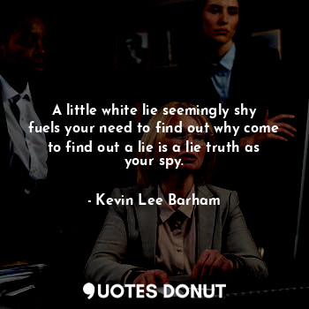 A little white lie seemingly shy fuels your need to find out why come to find out a lie is a lie truth as your spy.