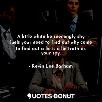  A little white lie seemingly shy fuels your need to find out why come to find ou... - Kevin Lee Barham - Quotes Donut