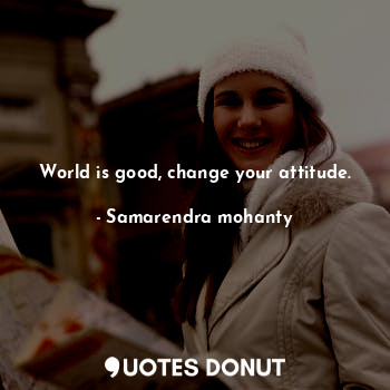  World is good, change your attitude.... - Samarendra mohanty - Quotes Donut