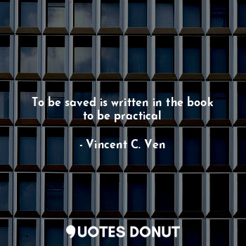  To be saved is written in the book to be practical... - Vincent C. Ven - Quotes Donut
