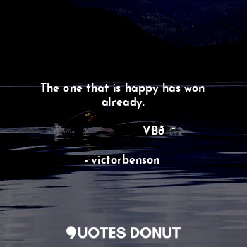 The one that is happy has won already.
                                                         VB?