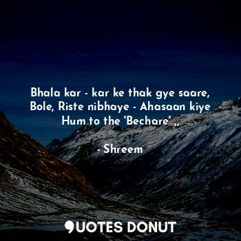  Bhala kar - kar ke thak gye saare,
Bole, Riste nibhaye - Ahasaan kiye
Hum to the... - Shreem - Quotes Donut