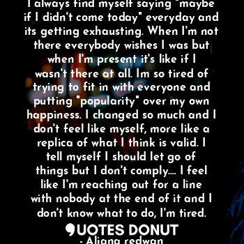  I always find myself saying "maybe if I didn't come today" everyday and its gett... - Aliana redwan - Quotes Donut