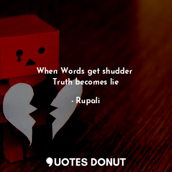  When Words get shudder 
Truth becomes lie... - Rupali - Quotes Donut