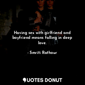 Having sex with girlfriend and boyfriend means falling in deep love.... - Smriti Rathour - Quotes Donut
