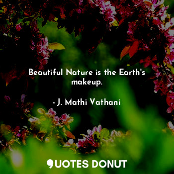  Beautiful Nature is the Earth's makeup.... - J. Mathi Vathani - Quotes Donut