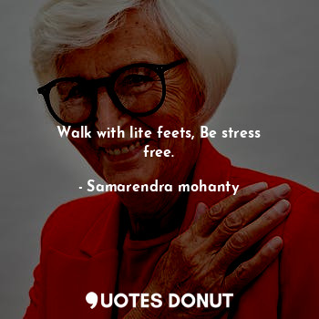  Walk with lite feets, Be stress free.... - Samarendra mohanty - Quotes Donut