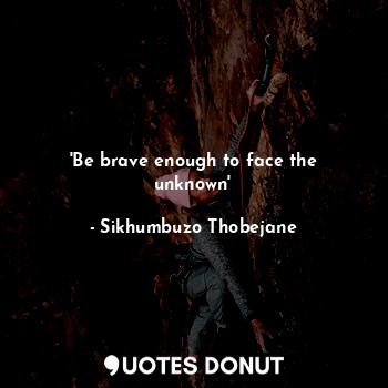  'Be brave enough to face the unknown'... - Sikhumbuzo Thobejane - Quotes Donut