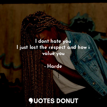  I dont hate you
I just lost the respect and how i value you... - Harde - Quotes Donut