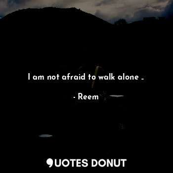  I am not afraid to walk alone ..... - Reem - Quotes Donut