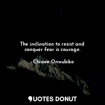  The inclination to resist and conquer fear is courage.... - Chinwe Onwubiko - Quotes Donut
