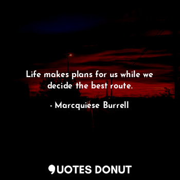 Life makes plans for us while we decide the best route.