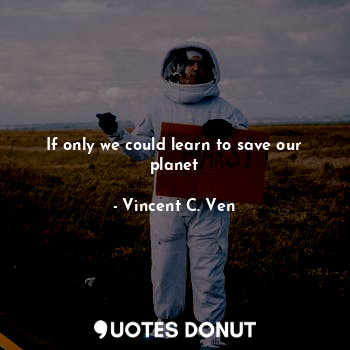  If only we could learn to save our planet... - Vincent C. Ven - Quotes Donut