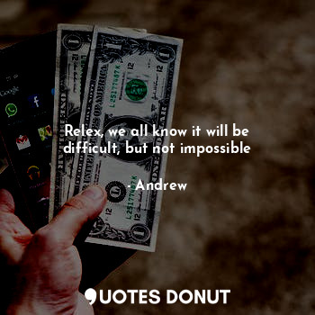  Relex, we all know it will be difficult, but not impossible... - Andrew - Quotes Donut