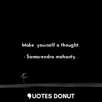  Make  yourself a thought.... - Samarendra mohanty . - Quotes Donut