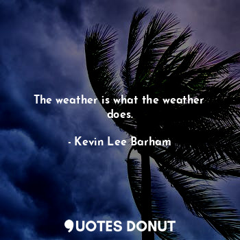  The weather is what the weather does.... - Kevin Lee Barham - Quotes Donut