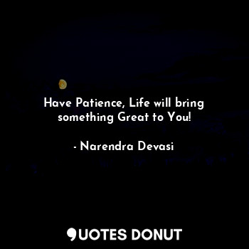  Have Patience, Life will bring something Great to You!... - Narendra Devasi - Quotes Donut