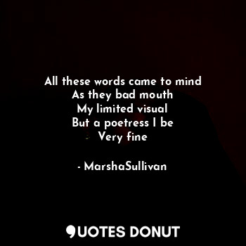  All these words came to mind
As they bad mouth
My limited visual
But a poetress ... - MarshaSullivan - Quotes Donut