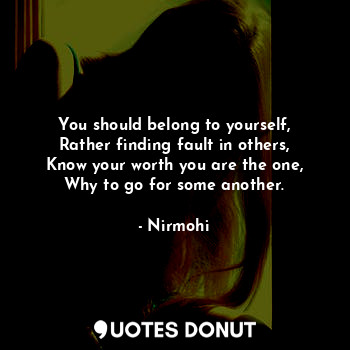  You should belong to yourself,
Rather finding fault in others,
Know your worth y... - Nirmohi - Quotes Donut