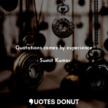  Quotations comes by experience... - Sumit Kumar - Quotes Donut