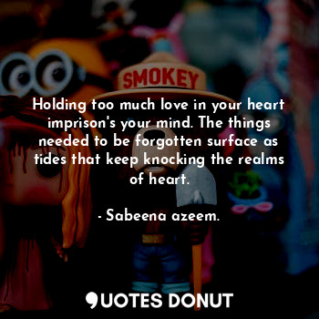  Holding too much love in your heart imprison's your mind. The things needed to b... - Sabeena azeem. - Quotes Donut