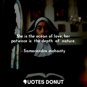  She is the ocean of love, her patience is  the depth  of  nature.... - Samarendra mohanty - Quotes Donut